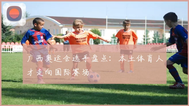 广西奥运会选手盘点:本土体育人才走向国际赛场