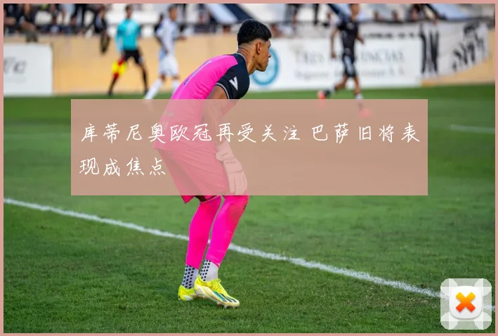 库蒂尼奥欧冠再受关注 巴萨旧将表现成焦点