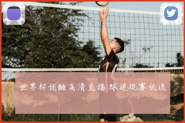世界杯优酷高清直播 球迷观赛优选