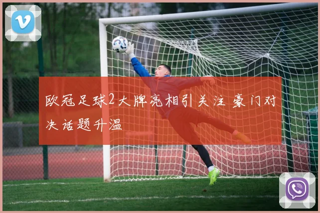 欧冠足球2大牌亮相引关注 豪门对决话题升温