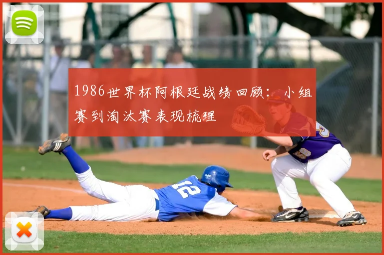 1986世界杯阿根廷战绩回顾：小组赛到淘汰赛表现梳理