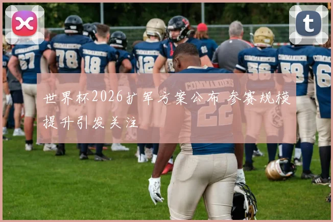 世界杯2026扩军方案公布 参赛规模提升引发关注
