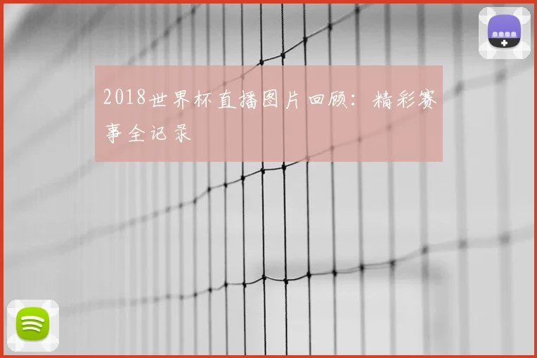 2018世界杯直播图片回顾：精彩赛事全记录