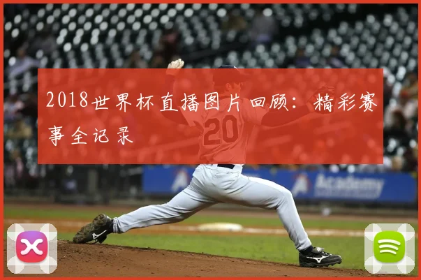 2018世界杯直播图片回顾:精彩赛事全记录