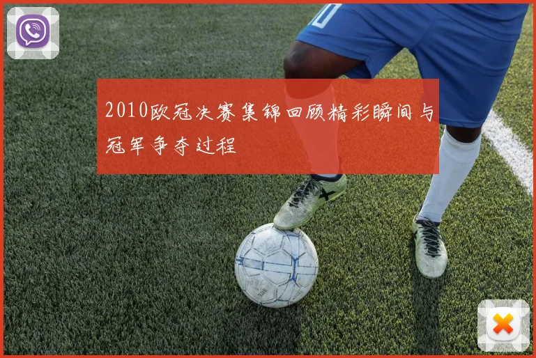 2010欧冠决赛集锦回顾精彩瞬间与冠军争夺过程