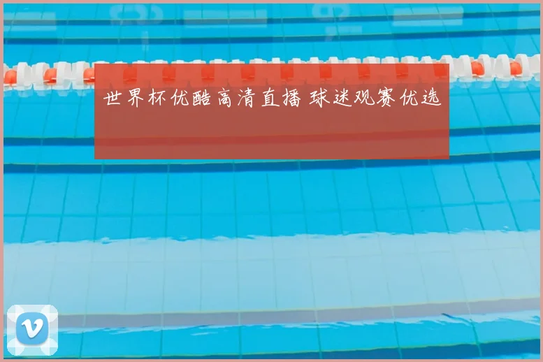 世界杯优酷高清直播 球迷观赛优选