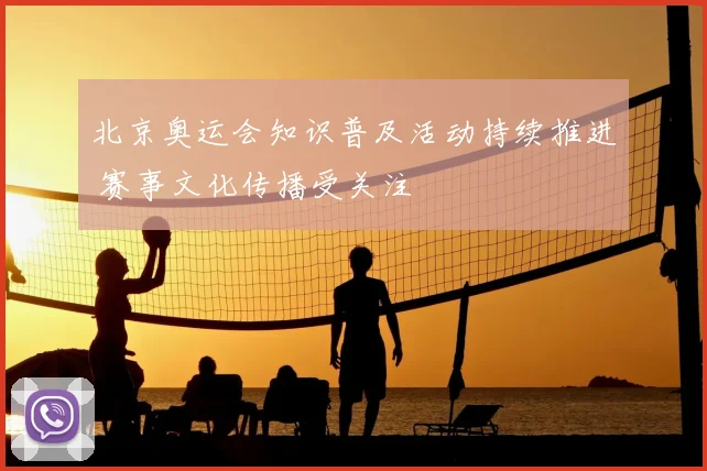 北京奥运会知识普及活动持续推进 赛事文化传播受关注