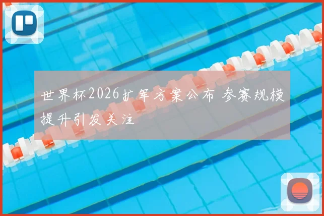世界杯2026扩军方案公布 参赛规模提升引发关注